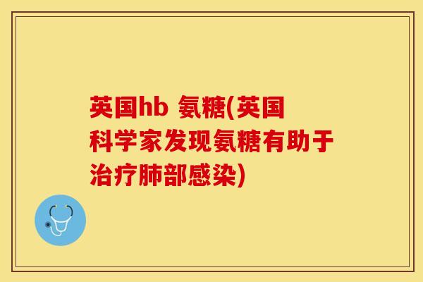 英国hb 氨糖(英国科学家发现氨糖有助于治疗肺部感染)