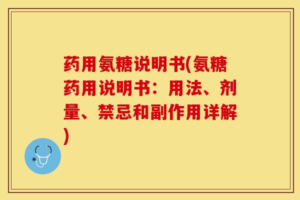 药用氨糖说明书(氨糖药用说明书：用法、剂量、禁忌和副作用详解)