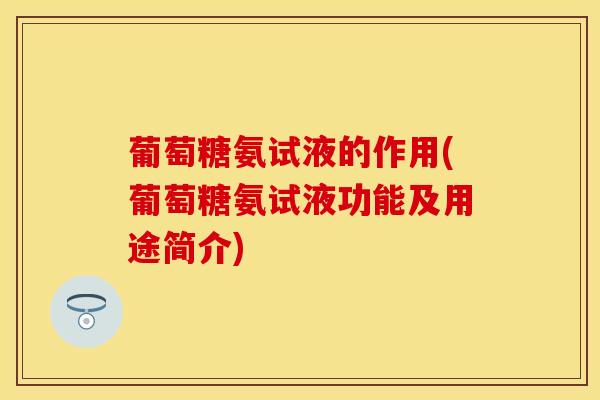 葡萄糖氨试液的作用(葡萄糖氨试液功能及用途简介)