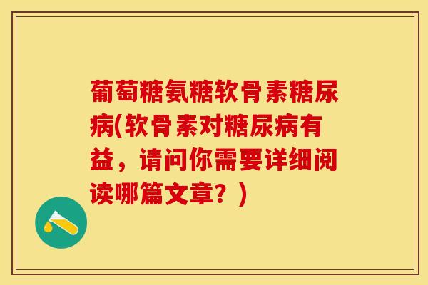 葡萄糖氨糖软骨素糖尿病(软骨素对糖尿病有益，请问你需要详细阅读哪篇文章？)