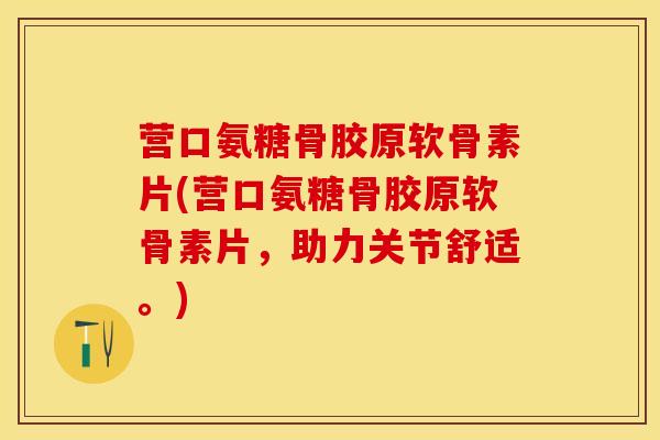 营口氨糖骨胶原软骨素片(营口氨糖骨胶原软骨素片，助力关节舒适。)