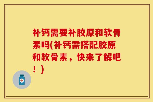 补钙需要补胶原和软骨素吗(补钙需搭配胶原和软骨素，快来了解吧！)