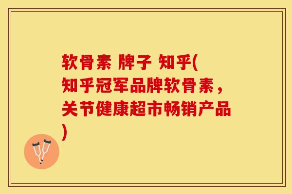 软骨素 牌子 知乎(知乎冠军品牌软骨素，关节健康超市畅销产品)