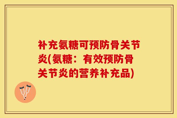 补充氨糖可预防骨关节炎(氨糖：有效预防骨关节炎的营养补充品)