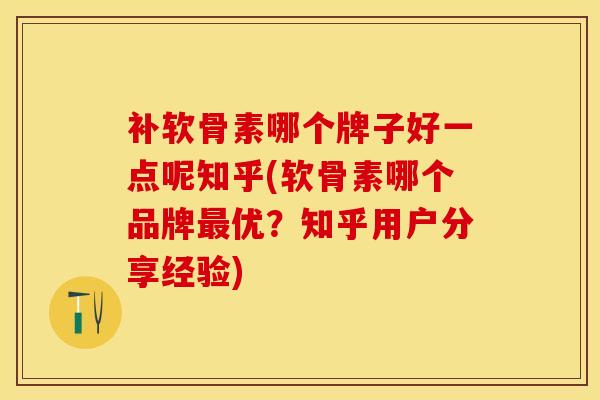 补软骨素哪个牌子好一点呢知乎(软骨素哪个品牌最优？知乎用户分享经验)