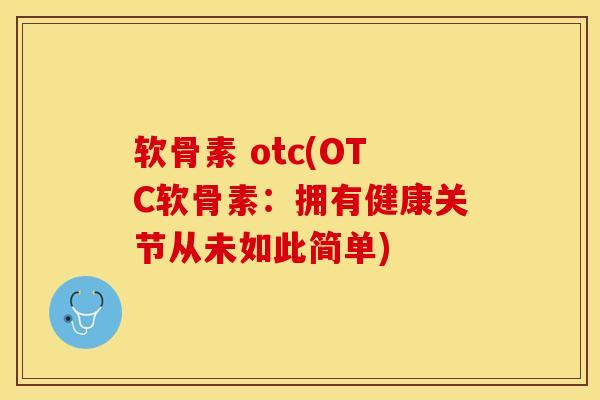 软骨素 otc(OTC软骨素：拥有健康关节从未如此简单)