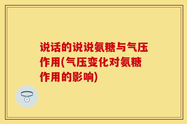 说话的说说氨糖与气压作用(气压变化对氨糖作用的影响)