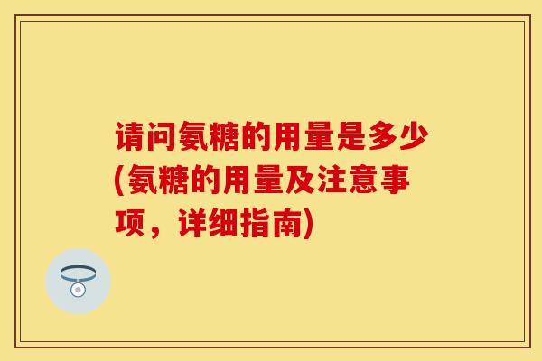 请问氨糖的用量是多少(氨糖的用量及注意事项，详细指南)