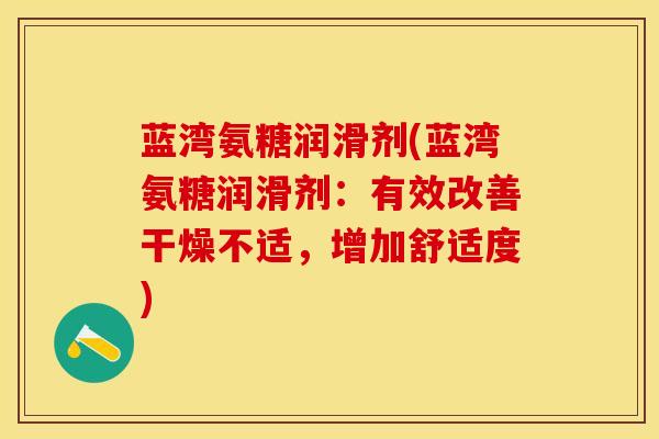 蓝湾氨糖润滑剂(蓝湾氨糖润滑剂：有效改善干燥不适，增加舒适度)