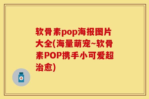 软骨素pop海报图片大全(海量萌宠～软骨素POP携手小可爱超治愈)