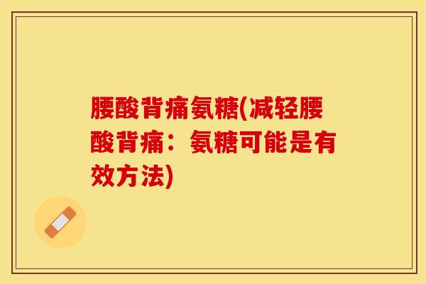 腰酸背痛氨糖(减轻腰酸背痛：氨糖可能是有效方法)