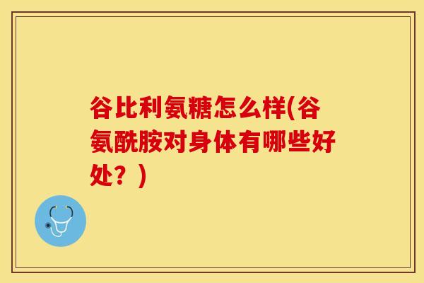 谷比利氨糖怎么样(谷氨酰胺对身体有哪些好处？)