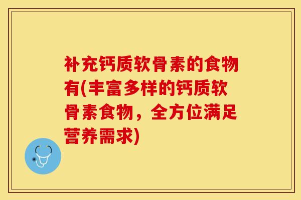 补充钙质软骨素的食物有(丰富多样的钙质软骨素食物，全方位满足营养需求)