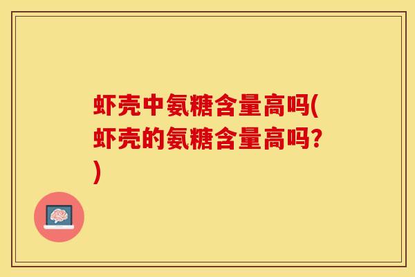 虾壳中氨糖含量高吗(虾壳的氨糖含量高吗？)