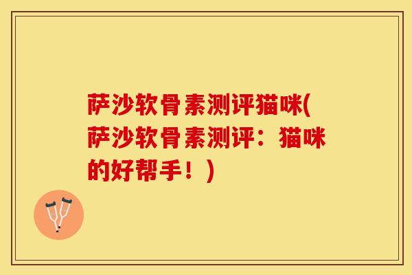 萨沙软骨素测评猫咪(萨沙软骨素测评：猫咪的好帮手！)