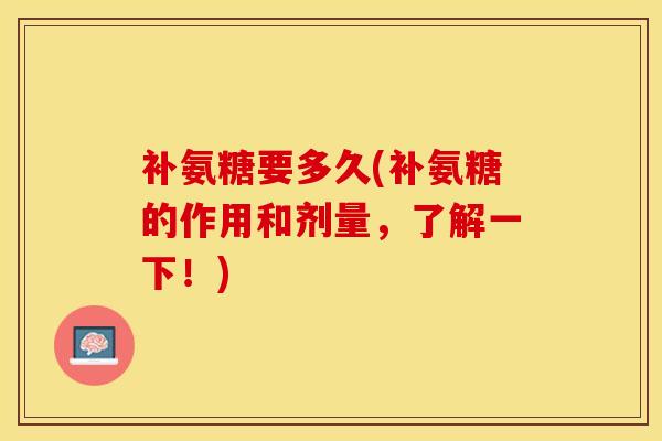 补氨糖要多久(补氨糖的作用和剂量，了解一下！)