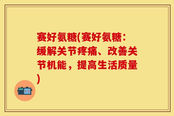 赛好氨糖(赛好氨糖：缓解关节疼痛、改善关节机能，提高生活质量)