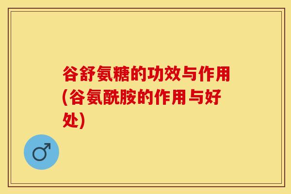 谷舒氨糖的功效与作用(谷氨酰胺的作用与好处)-第1张图片-关节保镖