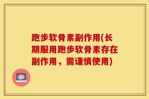 跑步软骨素副作用(长期服用跑步软骨素存在副作用，需谨慎使用)