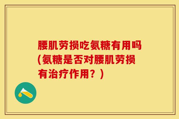 腰肌劳损吃氨糖有用吗(氨糖是否对腰肌劳损有治疗作用？)