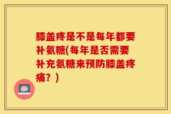 膝盖疼是不是每年都要补氨糖(每年是否需要补充氨糖来预防膝盖疼痛？)