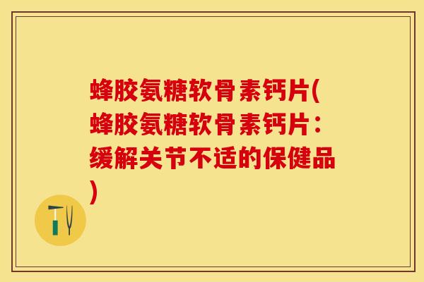蜂胶氨糖软骨素钙片(蜂胶氨糖软骨素钙片：缓解关节不适的保健品)