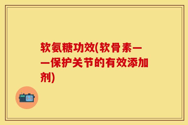 软氨糖功效(软骨素——保护关节的有效添加剂)