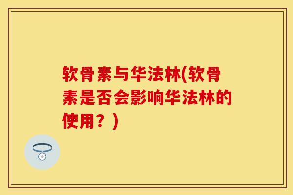 软骨素与华法林(软骨素是否会影响华法林的使用？)