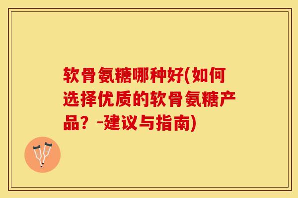 软骨氨糖哪种好(如何选择优质的软骨氨糖产品？-建议与指南)