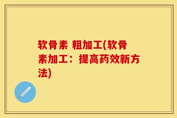 软骨素 粗加工(软骨素加工：提高药效新方法)