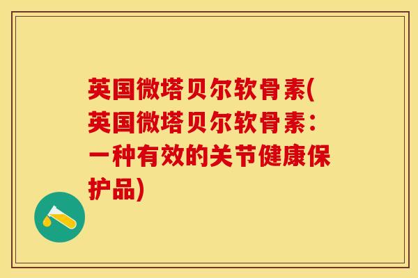 英国微塔贝尔软骨素(英国微塔贝尔软骨素：一种有效的关节健康保护品)