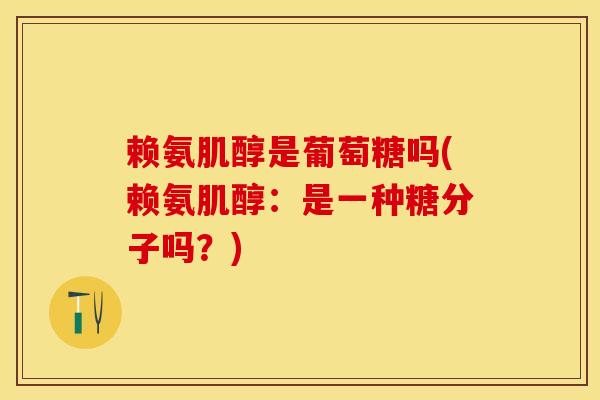 赖氨肌醇是葡萄糖吗(赖氨肌醇：是一种糖分子吗？)