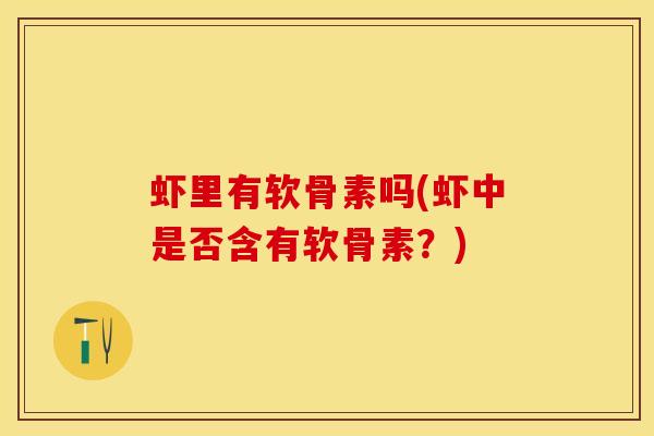 虾里有软骨素吗(虾中是否含有软骨素？)
