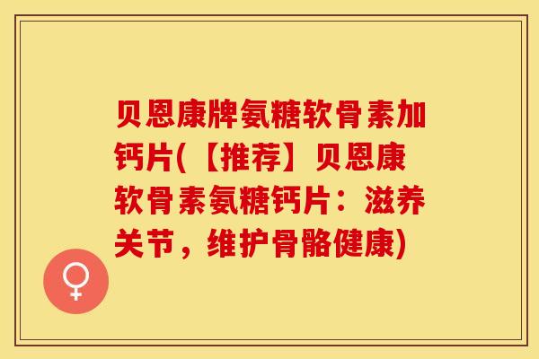 贝恩康牌氨糖软骨素加钙片(【推荐】贝恩康软骨素氨糖钙片：滋养关节，维护骨骼健康)