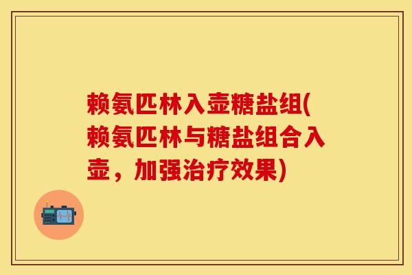 赖氨匹林入壶糖盐组(赖氨匹林与糖盐组合入壶，加强治疗效果)