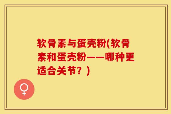 软骨素与蛋壳粉(软骨素和蛋壳粉——哪种更适合关节？)