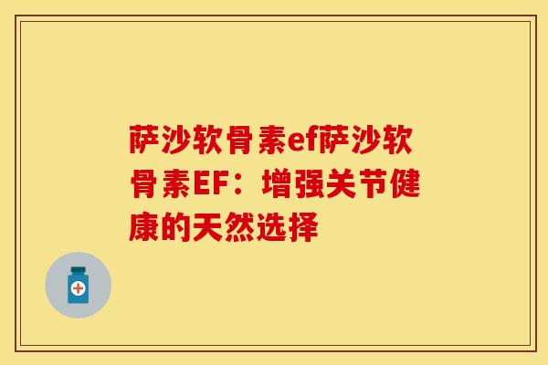 萨沙软骨素ef萨沙软骨素EF：增强关节健康的天然选择