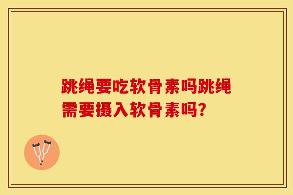 跳绳要吃软骨素吗跳绳需要摄入软骨素吗？