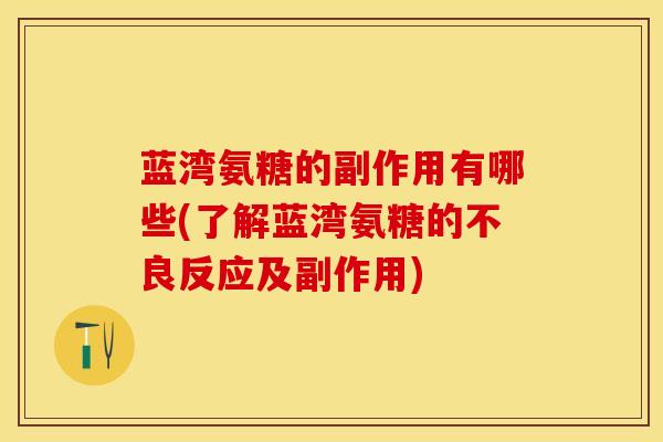 蓝湾氨糖的副作用有哪些(了解蓝湾氨糖的不良反应及副作用)
