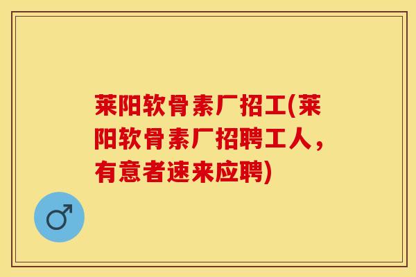 莱阳软骨素厂招工(莱阳软骨素厂招聘工人，有意者速来应聘)