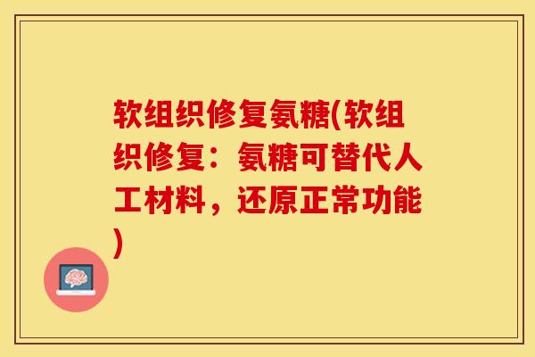 软组织修复氨糖(软组织修复：氨糖可替代人工材料，还原正常功能)