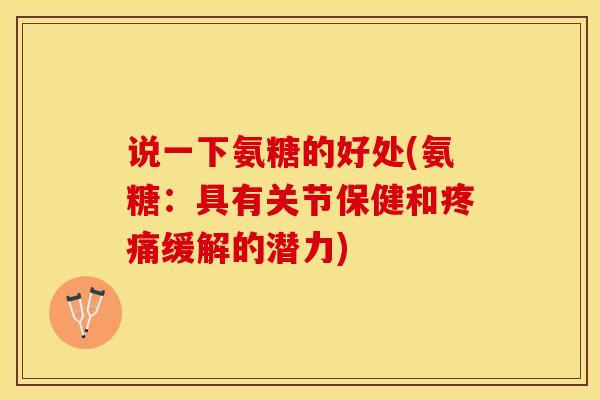 说一下氨糖的好处(氨糖：具有关节保健和疼痛缓解的潜力)