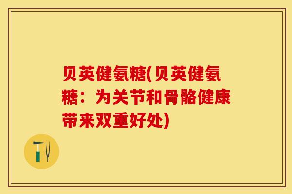 贝英健氨糖(贝英健氨糖：为关节和骨骼健康带来双重好处)