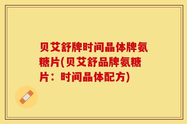 贝艾舒牌时间晶体牌氨糖片(贝艾舒品牌氨糖片：时间晶体配方)