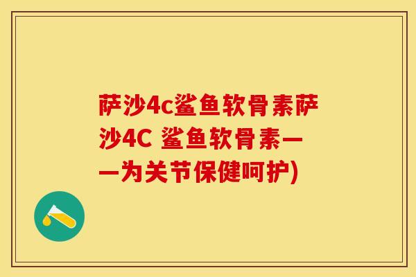 萨沙4c鲨鱼软骨素萨沙4C 鲨鱼软骨素——为关节保健呵护)