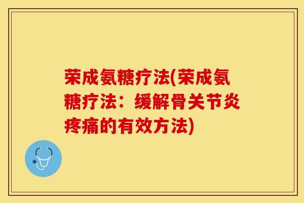 荣成氨糖疗法(荣成氨糖疗法：缓解骨关节炎疼痛的有效方法)