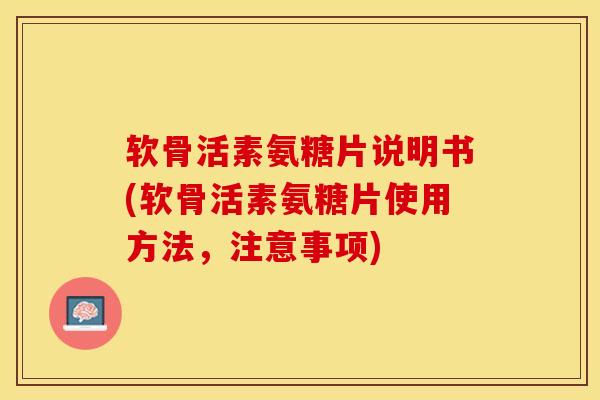 软骨活素氨糖片说明书(软骨活素氨糖片使用方法，注意事项)