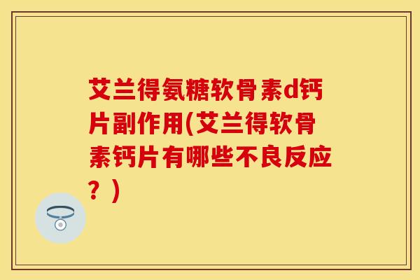 艾兰得氨糖软骨素d钙片副作用(艾兰得软骨素钙片有哪些不良反应？)
