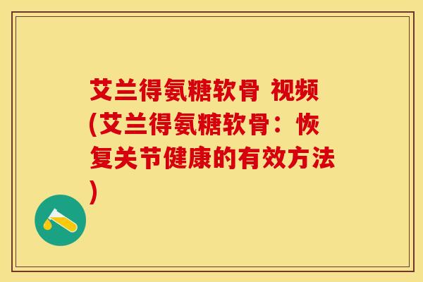 艾兰得氨糖软骨 视频(艾兰得氨糖软骨：恢复关节健康的有效方法)
