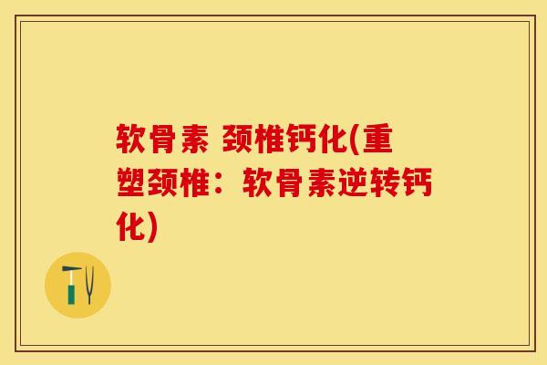 软骨素 颈椎钙化(重塑颈椎：软骨素逆转钙化)